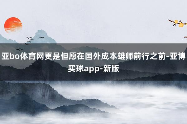 亚bo体育网更是但愿在国外成本雄师前行之前-亚博买球app-新版