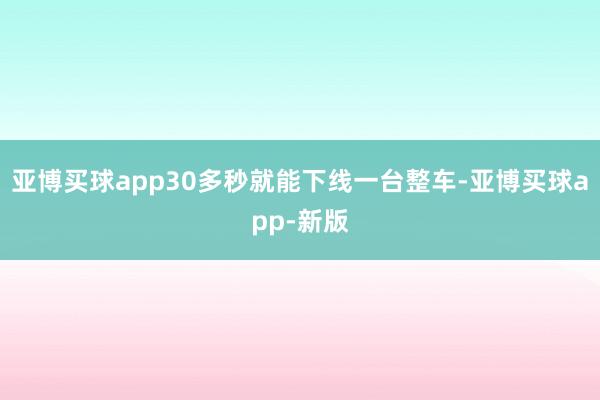 亚博买球app30多秒就能下线一台整车-亚博买球app-新版