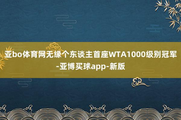 亚bo体育网无缘个东谈主首座WTA1000级别冠军-亚博买球app-新版