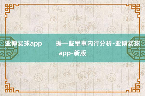 亚博买球app        据一些军事内行分析-亚博买球app-新版