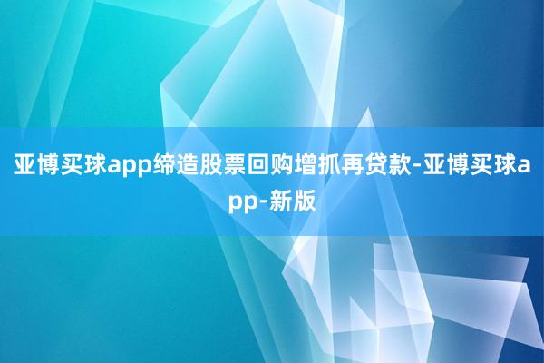 亚博买球app缔造股票回购增抓再贷款-亚博买球app-新版