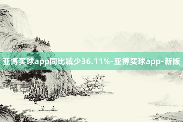 亚博买球app同比减少36.11%-亚博买球app-新版