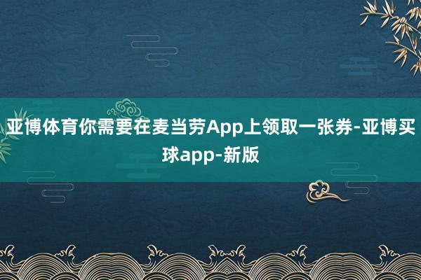 亚博体育你需要在麦当劳App上领取一张券-亚博买球app-新版