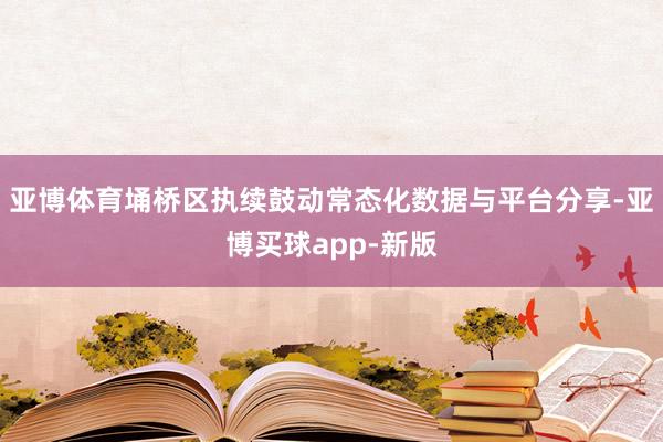 亚博体育埇桥区执续鼓动常态化数据与平台分享-亚博买球app-新版