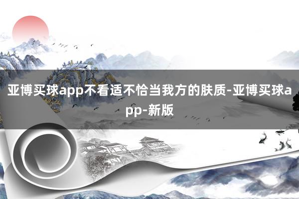 亚博买球app不看适不恰当我方的肤质-亚博买球app-新版