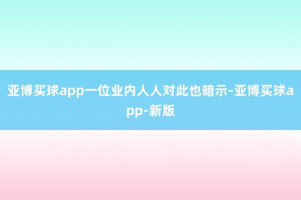 亚博买球app一位业内人人对此也暗示-亚博买球app-新版