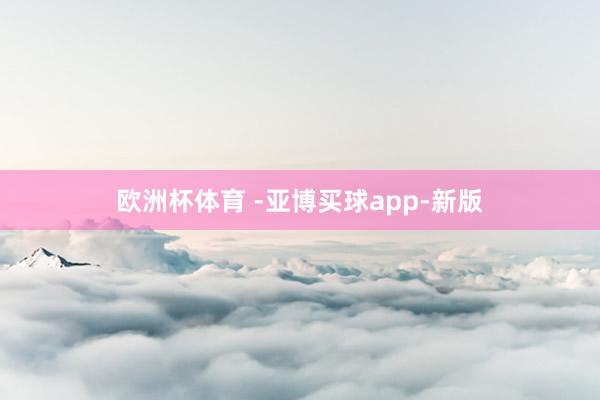 欧洲杯体育 -亚博买球app-新版