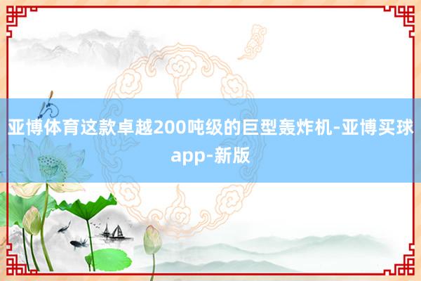 亚博体育这款卓越200吨级的巨型轰炸机-亚博买球app-新版