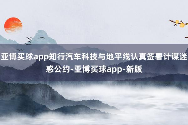 亚博买球app知行汽车科技与地平线认真签署计谋迷惑公约-亚博买球app-新版