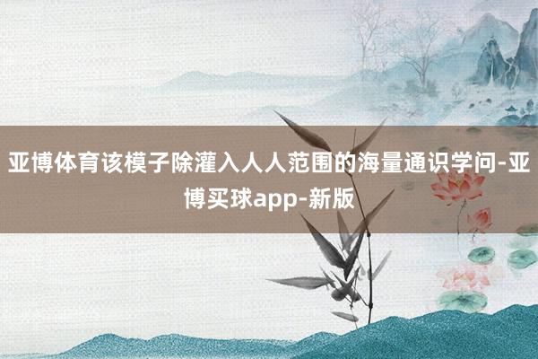 亚博体育该模子除灌入人人范围的海量通识学问-亚博买球app-新版