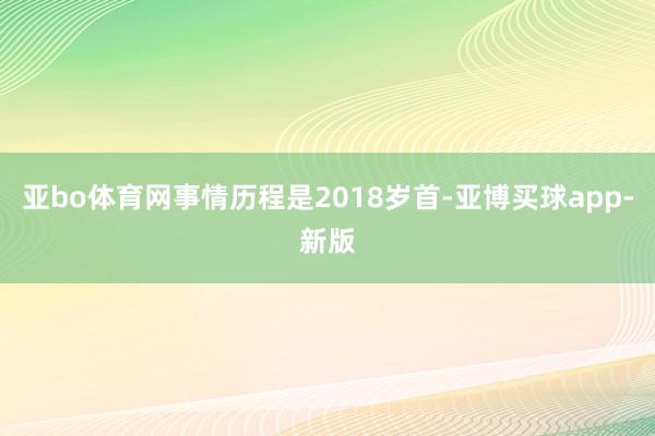 亚bo体育网事情历程是2018岁首-亚博买球app-新版